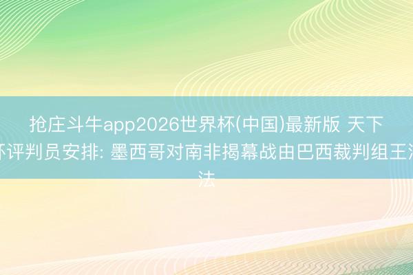 抢庄斗牛app2026世界杯(中国)最新版 天下杯评判员安排: 墨西哥对南非揭幕战由巴西裁判组王法
