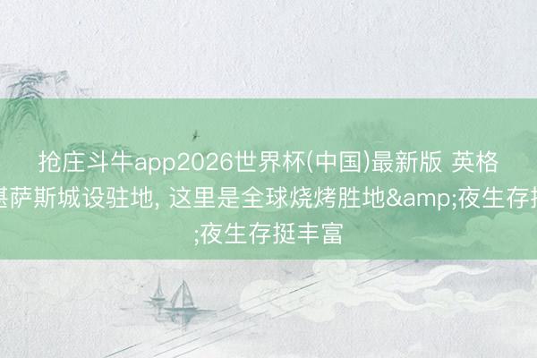 抢庄斗牛app2026世界杯(中国)最新版 英格兰在堪萨斯城设驻地， 这里是全球烧烤胜地&夜生存挺丰富