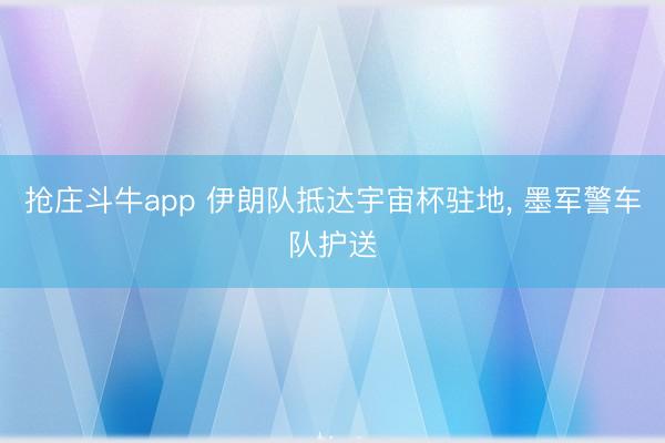 抢庄斗牛app 伊朗队抵达宇宙杯驻地， 墨军警车队护送