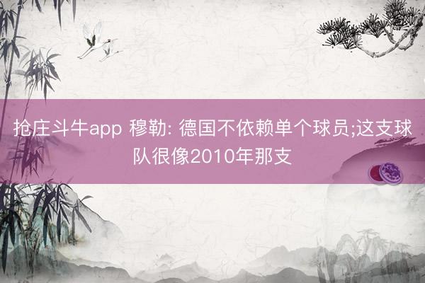 抢庄斗牛app 穆勒: 德国不依赖单个球员;这支球队很像2010年那支