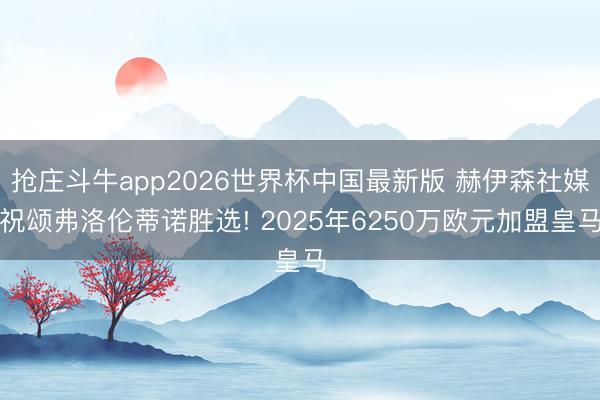 抢庄斗牛app2026世界杯中国最新版 赫伊森社媒祝颂弗洛伦蒂诺胜选! 2025年6250万欧元加盟皇马