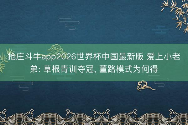 抢庄斗牛app2026世界杯中国最新版 爱上小老弟: 草根青训夺冠， 董路模式为何得