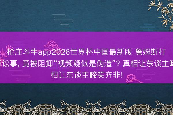抢庄斗牛app2026世界杯中国最新版 詹姆斯打高尔夫惹讼事, 竟被阻抑“视频疑似是伪造”? 真相让东谈主啼笑齐非!