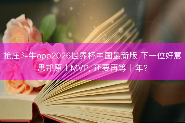 抢庄斗牛app2026世界杯中国最新版 下一位好意思邦原土MVP, 还要再等十年?