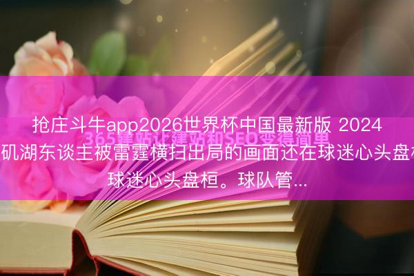 抢庄斗牛app2026世界杯中国最新版 2024年夏天, 洛杉矶湖东谈主被雷霆横扫出局的画面还在球迷心头盘桓。球队管...