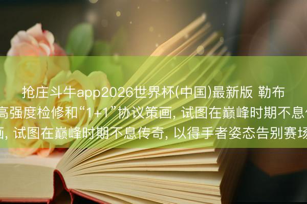 抢庄斗牛app2026世界杯(中国)最新版 勒布朗詹姆斯在休赛期通过高强度检修和“1+1”协议策画， 试图在巅峰时期不息传奇， 以得手者姿态告别赛场。