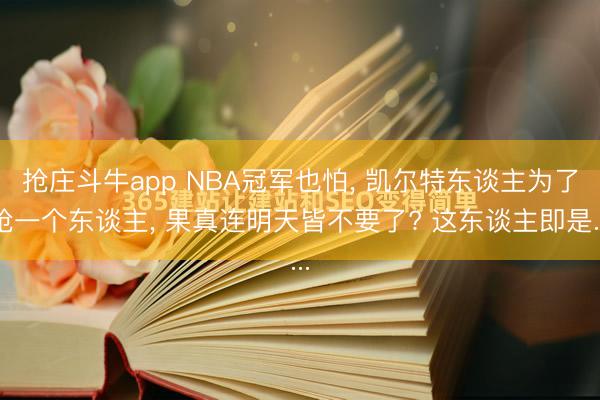 抢庄斗牛app NBA冠军也怕, 凯尔特东谈主为了抢一个东谈主, 果真连明天皆不要了? 这东谈主即是...