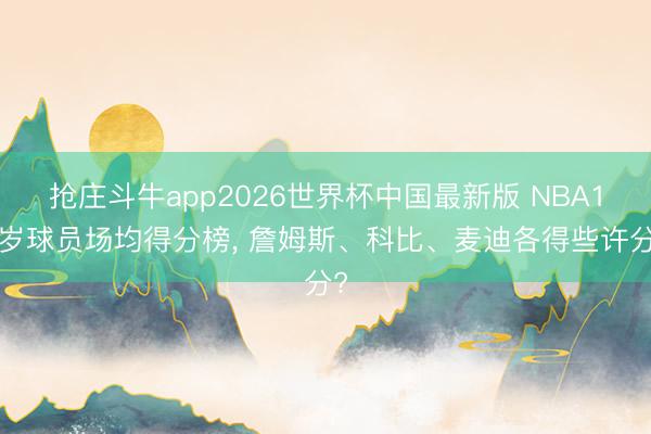 抢庄斗牛app2026世界杯中国最新版 NBA18岁球员场均得分榜， 詹姆斯、科比、麦迪各得些许分?
