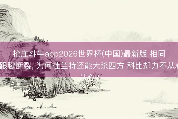 抢庄斗牛app2026世界杯(中国)最新版 相同是跟腱断裂， 为何杜兰特还能大杀四方 科比却力不从心?