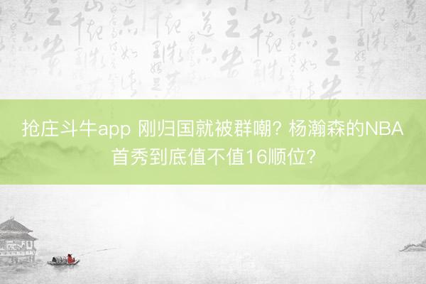 抢庄斗牛app 刚归国就被群嘲? 杨瀚森的NBA首秀到底值不值16顺位?