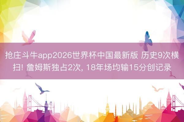 抢庄斗牛app2026世界杯中国最新版 历史9次横扫! 詹姆斯独占2次， 18年场均输15分创记录
