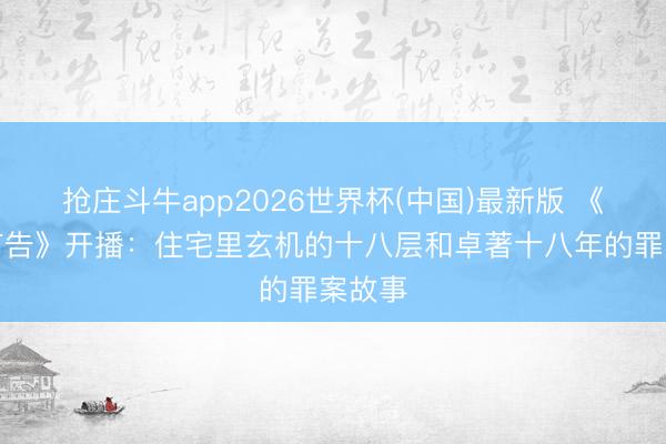 抢庄斗牛app2026世界杯(中国)最新版 《暮夜广告》开播：住宅里玄机的十八层和卓著十八年的罪案故事