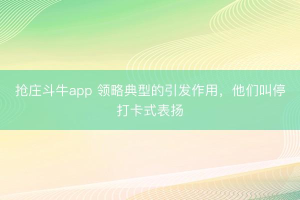 抢庄斗牛app 领略典型的引发作用,他们叫停打卡式表扬