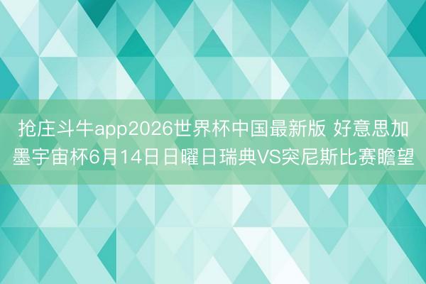 抢庄斗牛app2026世界杯中国最新版 好意思加墨宇宙杯6月14日日曜日瑞典VS突尼斯比赛瞻望
