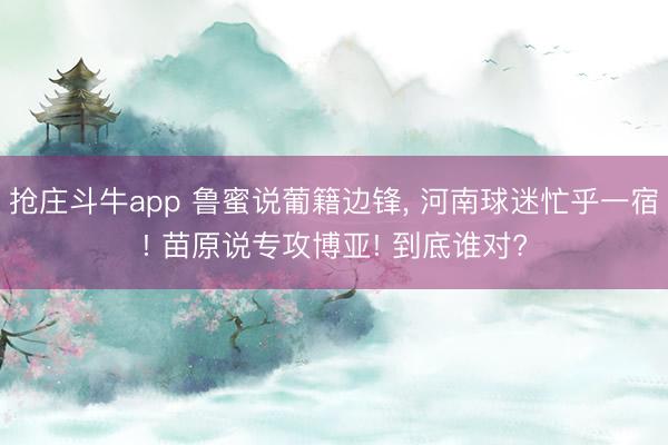 抢庄斗牛app 鲁蜜说葡籍边锋， 河南球迷忙乎一宿! 苗原说专攻博亚! 到底谁对?