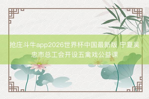 抢庄斗牛app2026世界杯中国最新版 宁夏吴忠市总工会开设五禽戏公益课