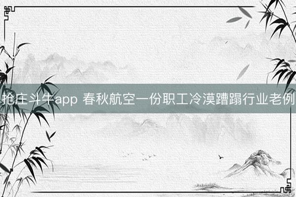 抢庄斗牛app 春秋航空一份职工冷漠蹧蹋行业老例