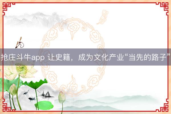 抢庄斗牛app 让史籍，成为文化产业“当先的路子”