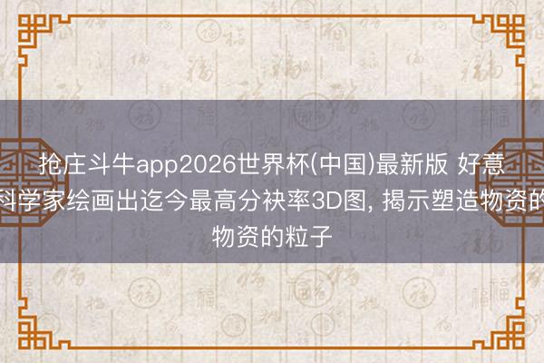抢庄斗牛app2026世界杯(中国)最新版 好意思国科学家绘画出迄今最高分袂率3D图， 揭示塑造物资的粒子