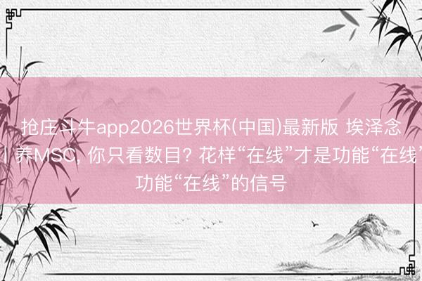 抢庄斗牛app2026世界杯(中国)最新版 埃泽念念生物丨养MSC， 你只看数目? 花样“在线”才是功能“在线”的信号