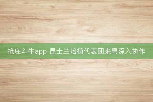 抢庄斗牛app 昆士兰培植代表团来粤深入协作