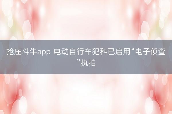 抢庄斗牛app 电动自行车犯科已启用“电子侦查”执拍