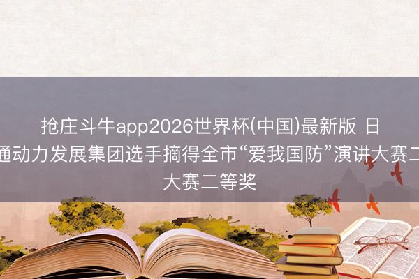 抢庄斗牛app2026世界杯(中国)最新版 日照交通动力发展集团选手摘得全市“爱我国防”演讲大赛二等奖