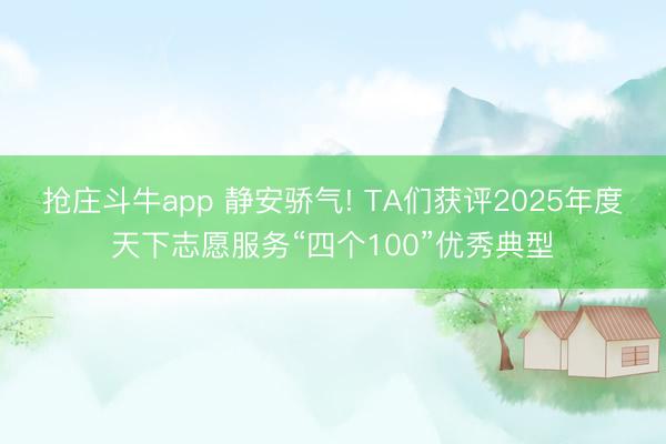 抢庄斗牛app 静安骄气! TA们获评2025年度天下志愿服务“四个100”优秀典型