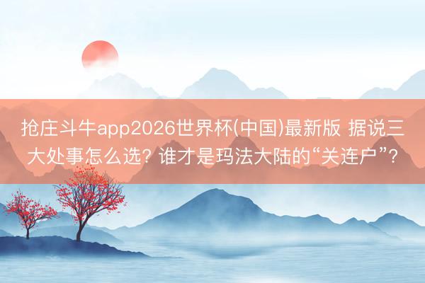 抢庄斗牛app2026世界杯(中国)最新版 据说三大处事怎么选? 谁才是玛法大陆的“关连户”?