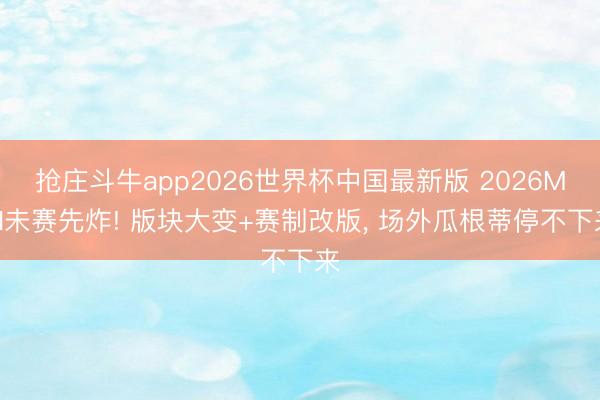 抢庄斗牛app2026世界杯中国最新版 2026MSI未赛先炸! 版块大变+赛制改版， 场外瓜根蒂停不下来