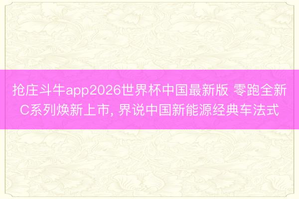 抢庄斗牛app2026世界杯中国最新版 零跑全新C系列焕新上市, 界说中国新能源经典车法式